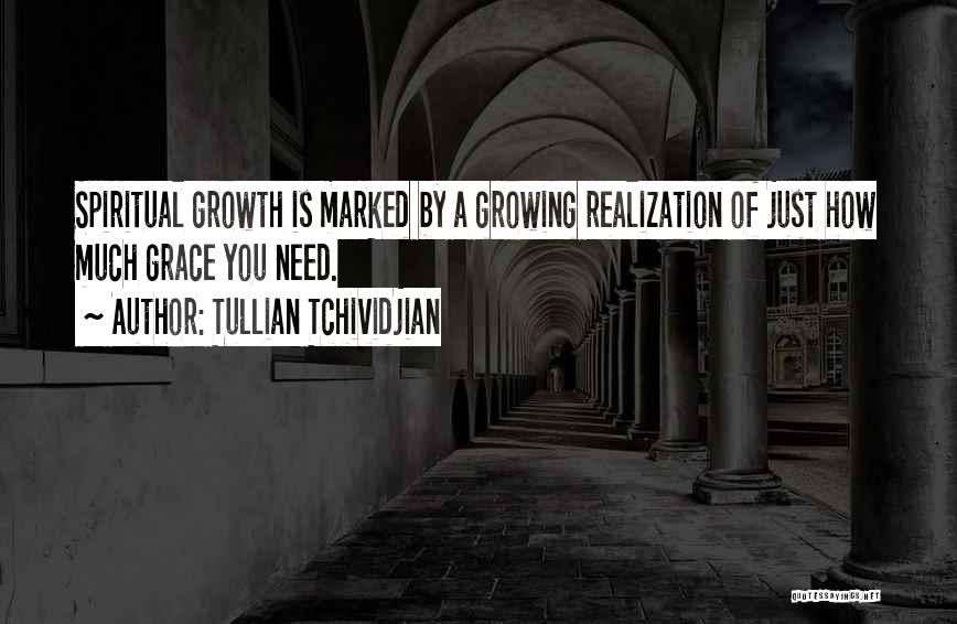 Tullian Tchividjian Quotes: Spiritual Growth Is Marked By A Growing Realization Of Just How Much Grace You Need.