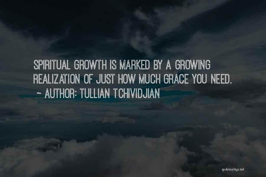 Tullian Tchividjian Quotes: Spiritual Growth Is Marked By A Growing Realization Of Just How Much Grace You Need.