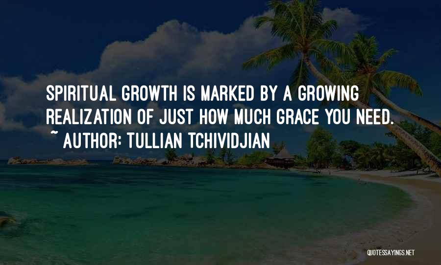 Tullian Tchividjian Quotes: Spiritual Growth Is Marked By A Growing Realization Of Just How Much Grace You Need.