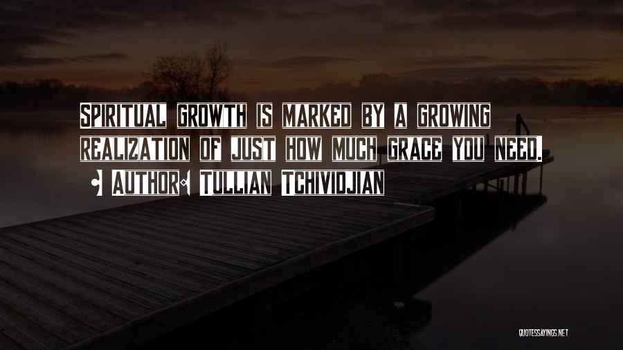 Tullian Tchividjian Quotes: Spiritual Growth Is Marked By A Growing Realization Of Just How Much Grace You Need.