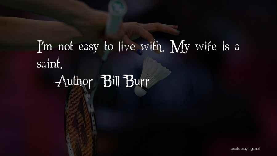 Bill Burr Quotes: I'm Not Easy To Live With. My Wife Is A Saint.