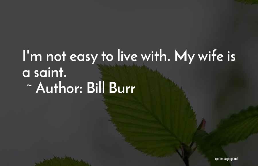 Bill Burr Quotes: I'm Not Easy To Live With. My Wife Is A Saint.