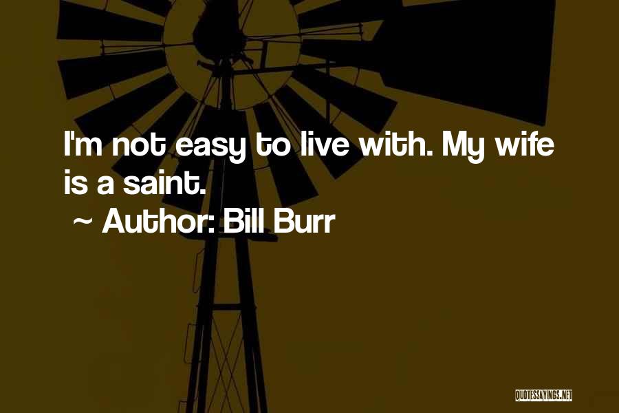 Bill Burr Quotes: I'm Not Easy To Live With. My Wife Is A Saint.