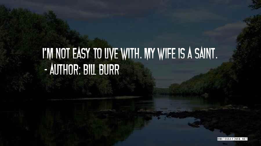 Bill Burr Quotes: I'm Not Easy To Live With. My Wife Is A Saint.