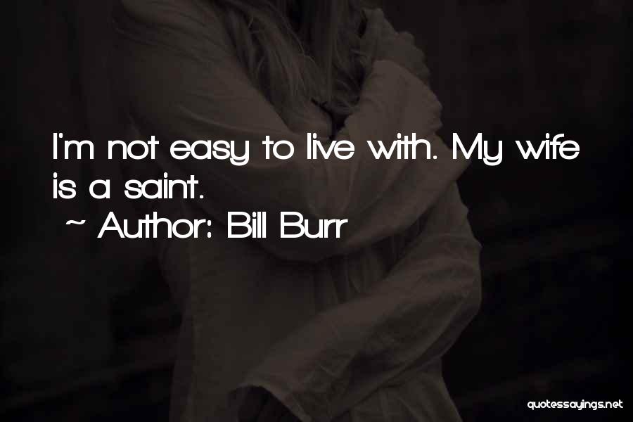 Bill Burr Quotes: I'm Not Easy To Live With. My Wife Is A Saint.