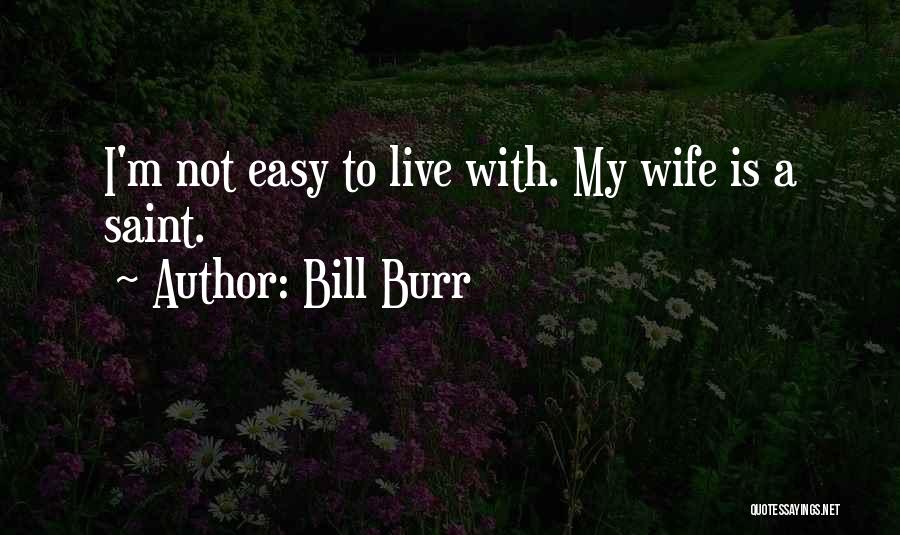Bill Burr Quotes: I'm Not Easy To Live With. My Wife Is A Saint.