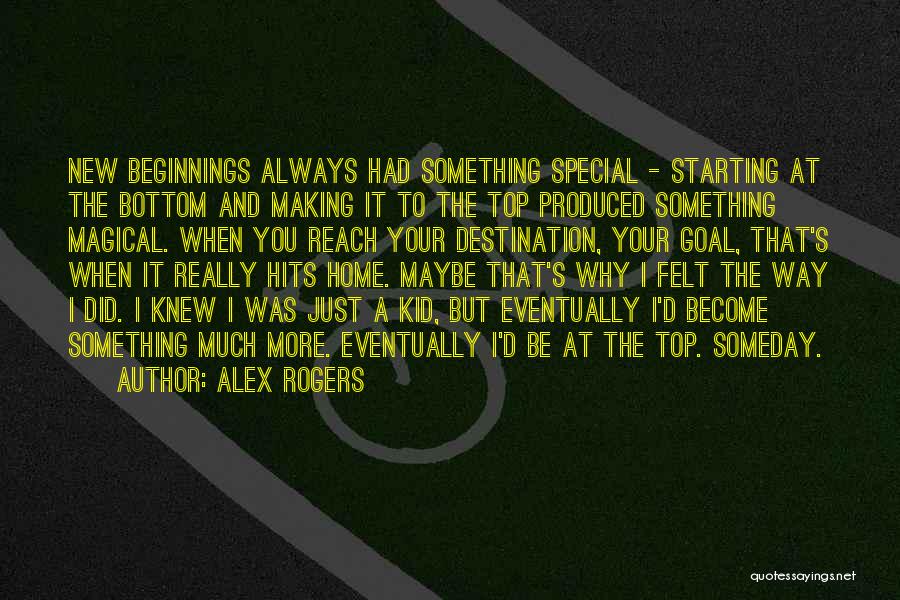 Alex Rogers Quotes: New Beginnings Always Had Something Special - Starting At The Bottom And Making It To The Top Produced Something Magical.