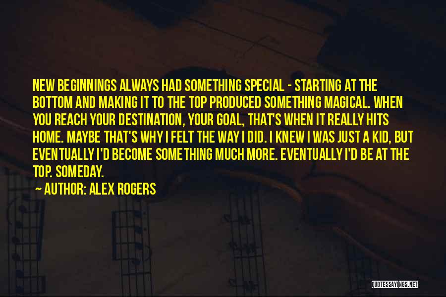 Alex Rogers Quotes: New Beginnings Always Had Something Special - Starting At The Bottom And Making It To The Top Produced Something Magical.