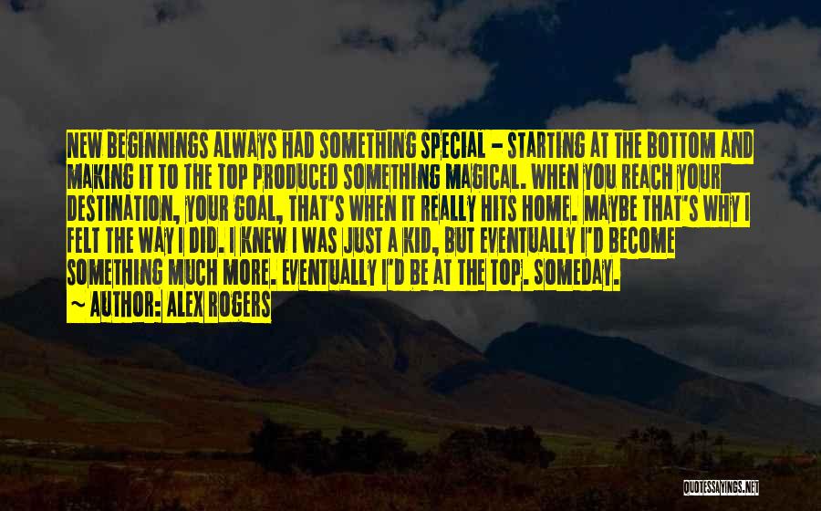 Alex Rogers Quotes: New Beginnings Always Had Something Special - Starting At The Bottom And Making It To The Top Produced Something Magical.