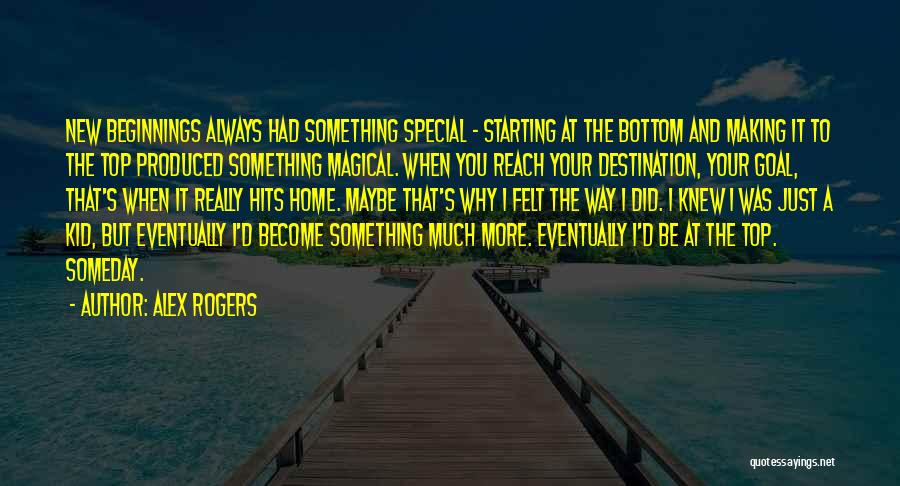 Alex Rogers Quotes: New Beginnings Always Had Something Special - Starting At The Bottom And Making It To The Top Produced Something Magical.