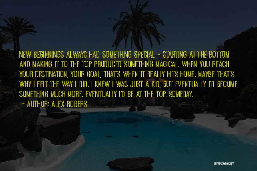 Alex Rogers Quotes: New Beginnings Always Had Something Special - Starting At The Bottom And Making It To The Top Produced Something Magical.