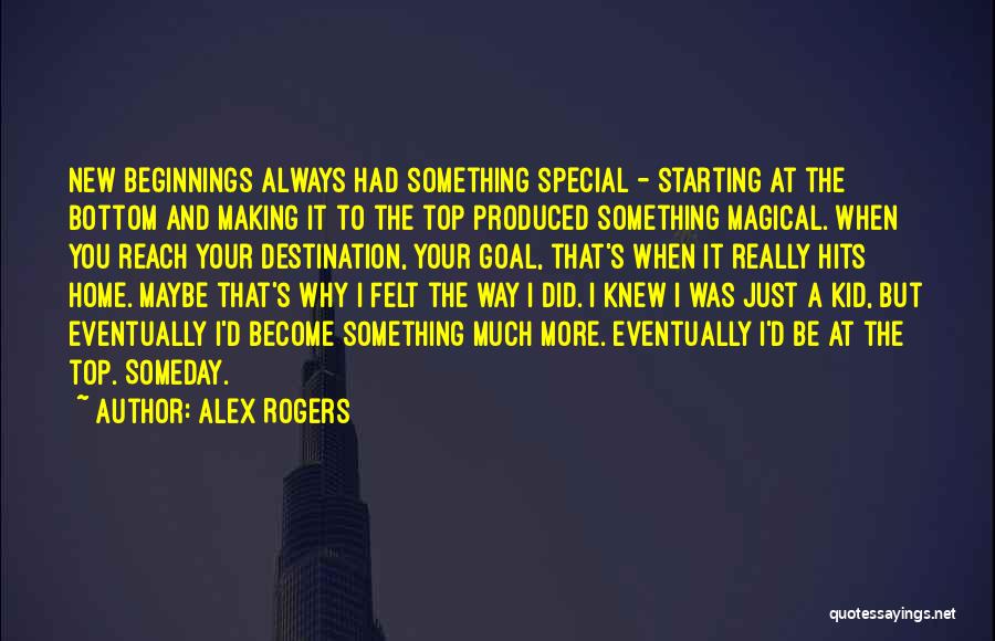 Alex Rogers Quotes: New Beginnings Always Had Something Special - Starting At The Bottom And Making It To The Top Produced Something Magical.