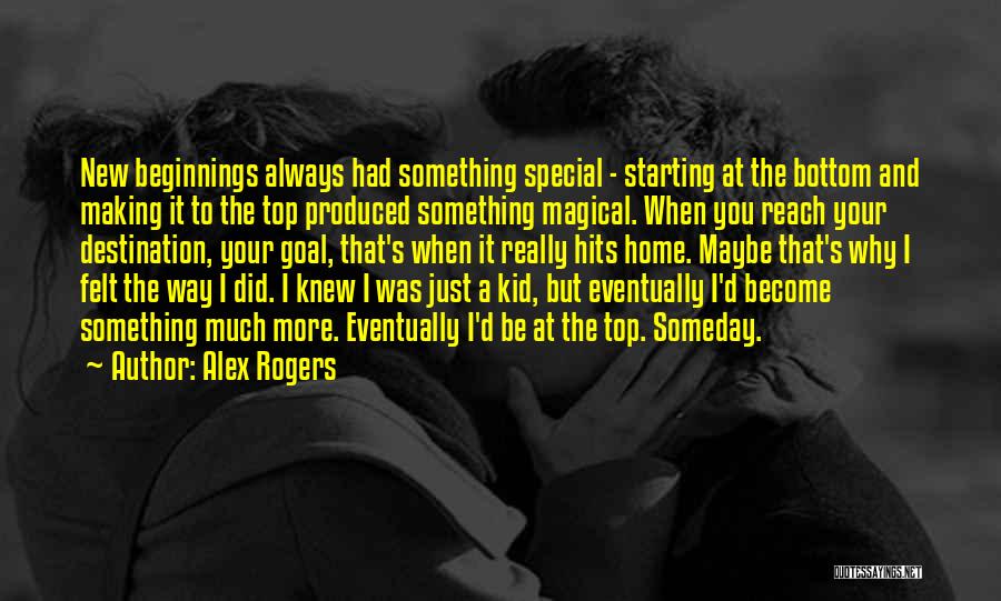 Alex Rogers Quotes: New Beginnings Always Had Something Special - Starting At The Bottom And Making It To The Top Produced Something Magical.