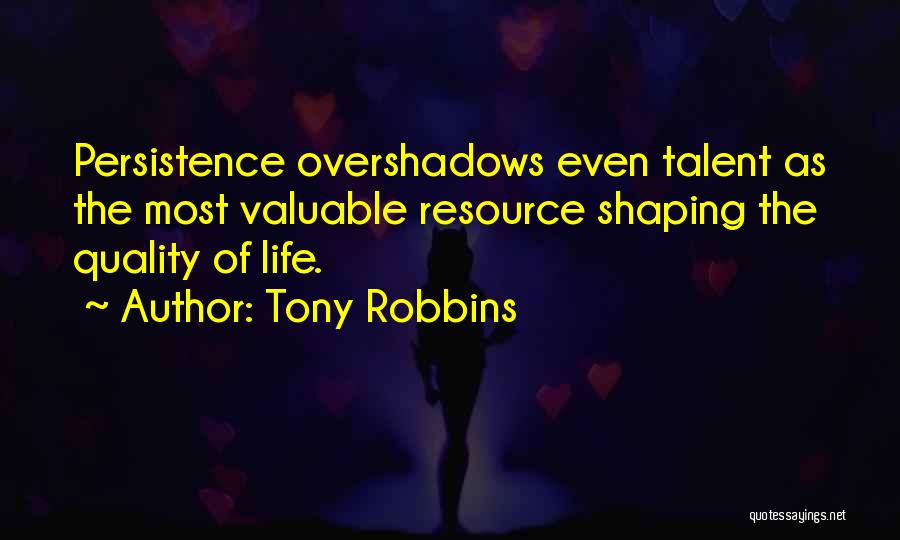 Tony Robbins Quotes: Persistence Overshadows Even Talent As The Most Valuable Resource Shaping The Quality Of Life.