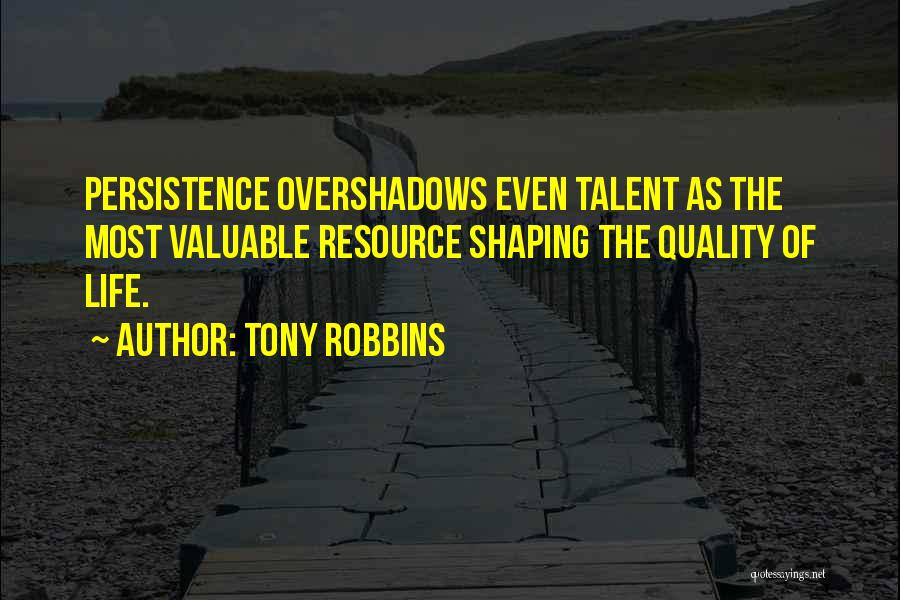 Tony Robbins Quotes: Persistence Overshadows Even Talent As The Most Valuable Resource Shaping The Quality Of Life.