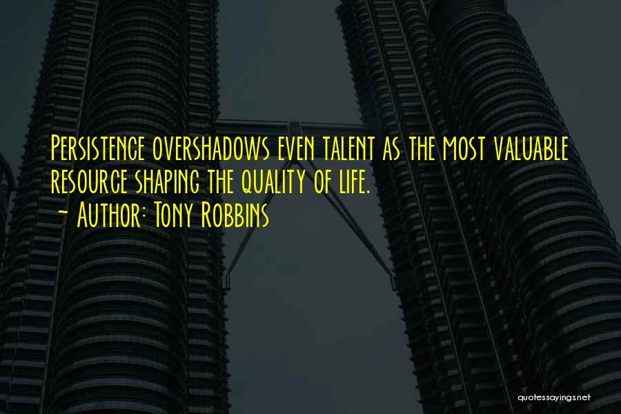 Tony Robbins Quotes: Persistence Overshadows Even Talent As The Most Valuable Resource Shaping The Quality Of Life.