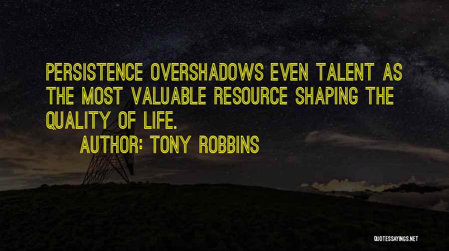 Tony Robbins Quotes: Persistence Overshadows Even Talent As The Most Valuable Resource Shaping The Quality Of Life.