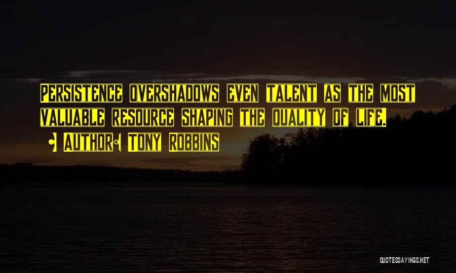 Tony Robbins Quotes: Persistence Overshadows Even Talent As The Most Valuable Resource Shaping The Quality Of Life.