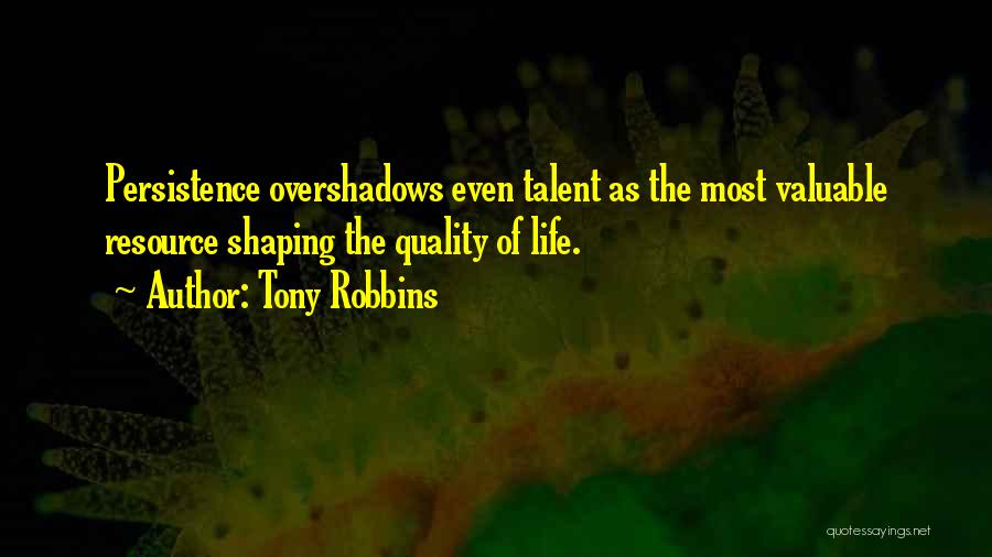 Tony Robbins Quotes: Persistence Overshadows Even Talent As The Most Valuable Resource Shaping The Quality Of Life.