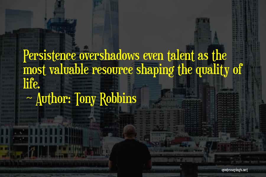 Tony Robbins Quotes: Persistence Overshadows Even Talent As The Most Valuable Resource Shaping The Quality Of Life.