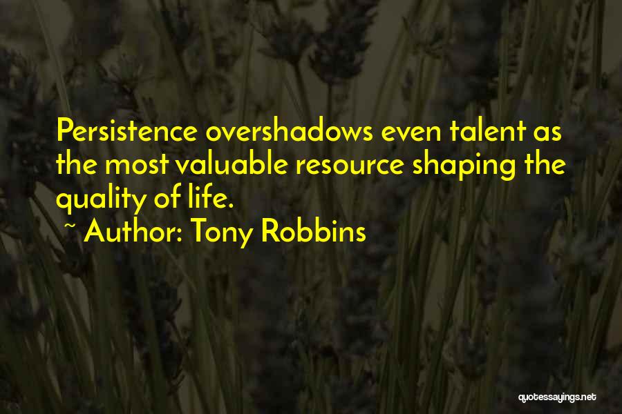 Tony Robbins Quotes: Persistence Overshadows Even Talent As The Most Valuable Resource Shaping The Quality Of Life.
