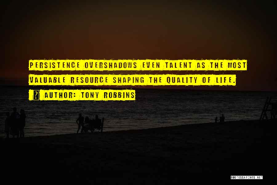 Tony Robbins Quotes: Persistence Overshadows Even Talent As The Most Valuable Resource Shaping The Quality Of Life.