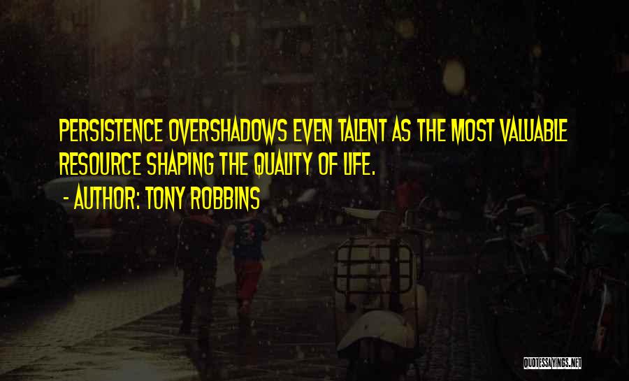 Tony Robbins Quotes: Persistence Overshadows Even Talent As The Most Valuable Resource Shaping The Quality Of Life.