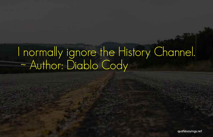 Diablo Cody Quotes: I Normally Ignore The History Channel.