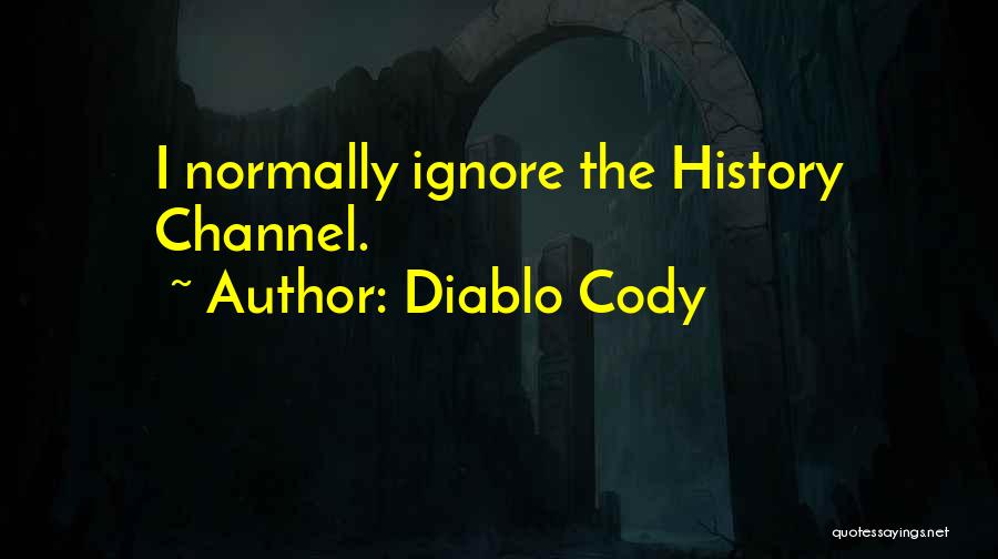 Diablo Cody Quotes: I Normally Ignore The History Channel.