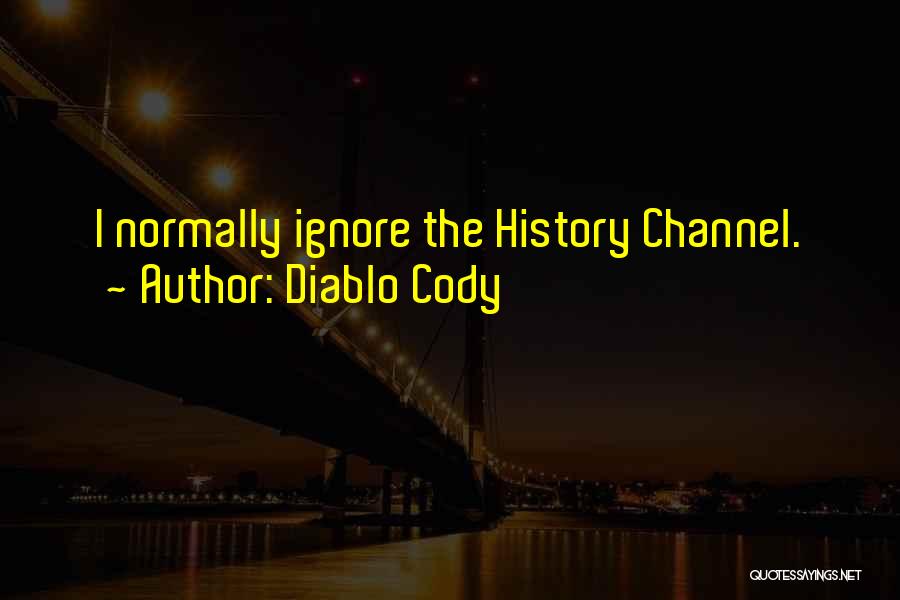 Diablo Cody Quotes: I Normally Ignore The History Channel.