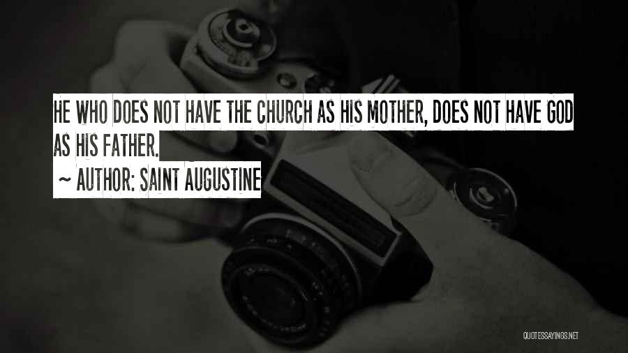 Saint Augustine Quotes: He Who Does Not Have The Church As His Mother, Does Not Have God As His Father.