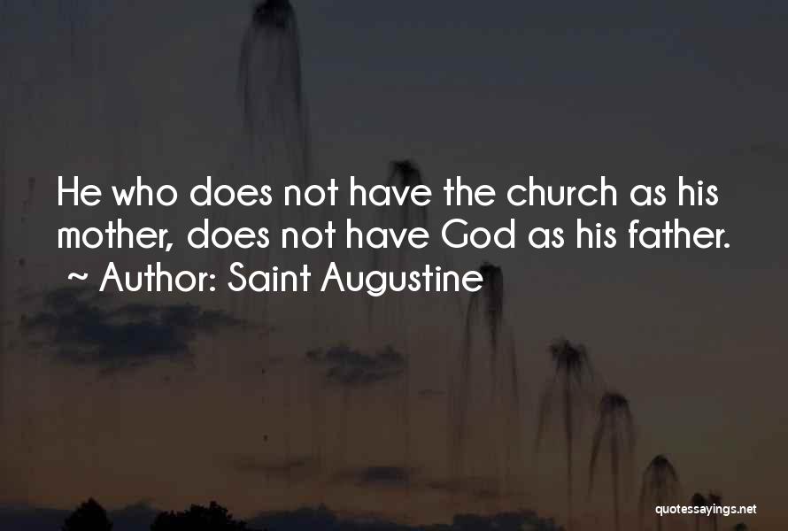 Saint Augustine Quotes: He Who Does Not Have The Church As His Mother, Does Not Have God As His Father.