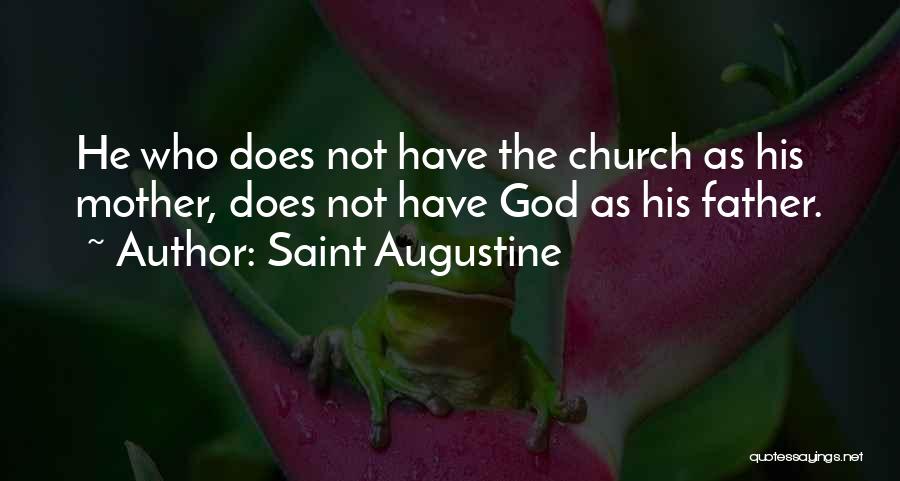 Saint Augustine Quotes: He Who Does Not Have The Church As His Mother, Does Not Have God As His Father.