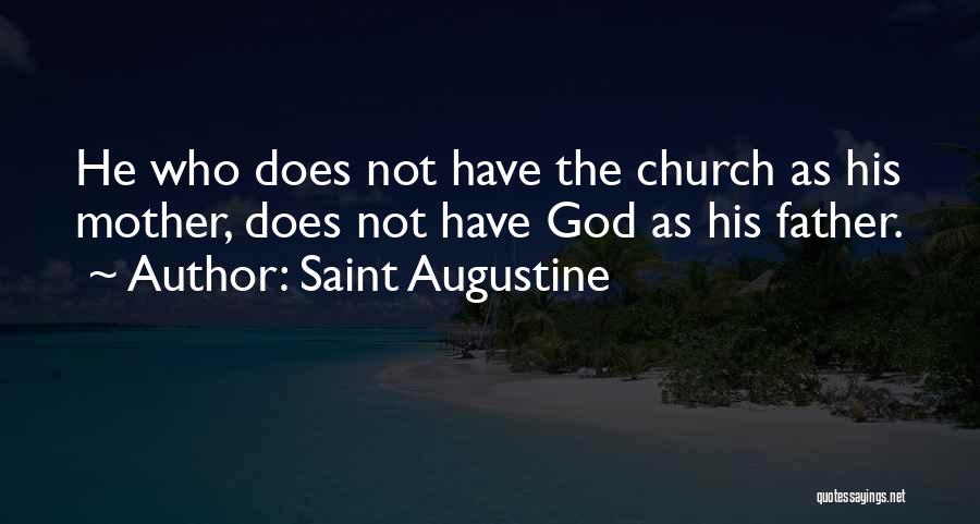 Saint Augustine Quotes: He Who Does Not Have The Church As His Mother, Does Not Have God As His Father.