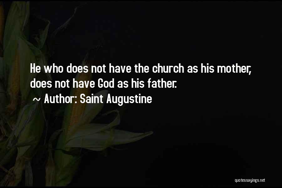 Saint Augustine Quotes: He Who Does Not Have The Church As His Mother, Does Not Have God As His Father.