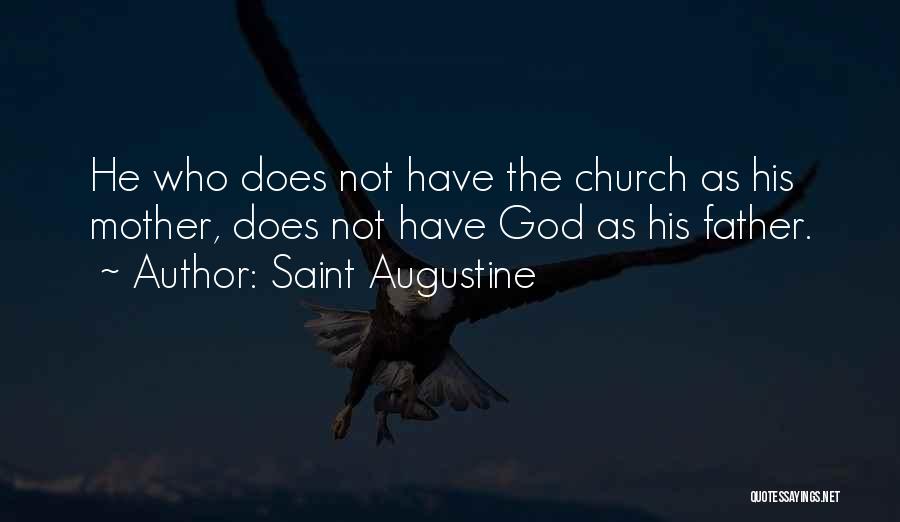 Saint Augustine Quotes: He Who Does Not Have The Church As His Mother, Does Not Have God As His Father.