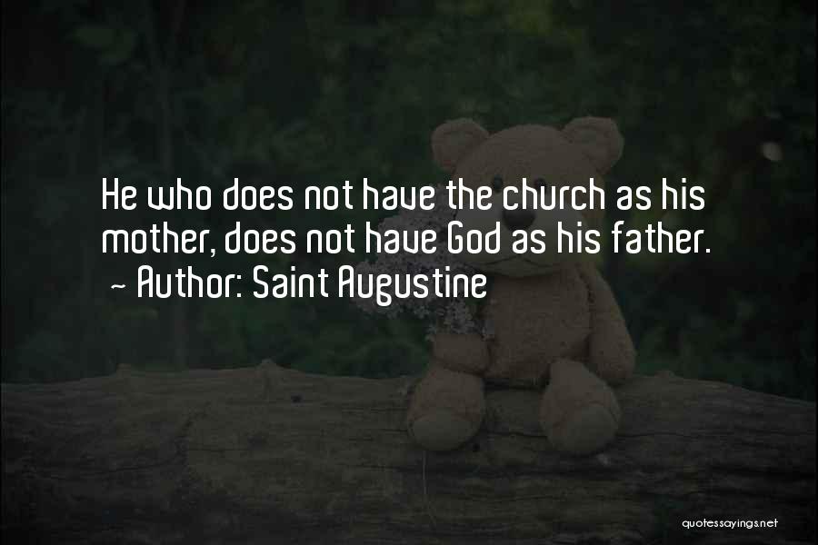 Saint Augustine Quotes: He Who Does Not Have The Church As His Mother, Does Not Have God As His Father.