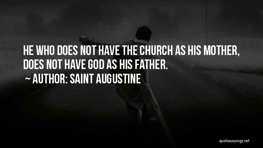 Saint Augustine Quotes: He Who Does Not Have The Church As His Mother, Does Not Have God As His Father.