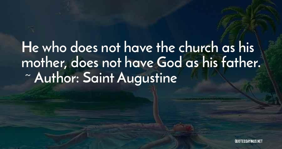 Saint Augustine Quotes: He Who Does Not Have The Church As His Mother, Does Not Have God As His Father.