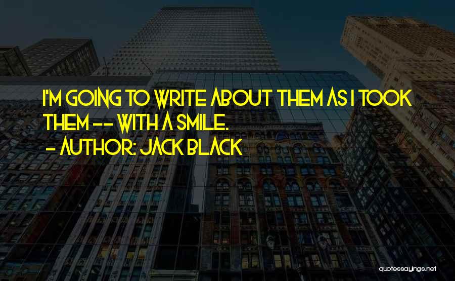 Jack Black Quotes: I'm Going To Write About Them As I Took Them -- With A Smile.