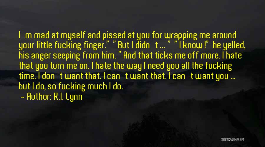 K.I. Lynn Quotes: I'm Mad At Myself And Pissed At You For Wrapping Me Around Your Little Fucking Finger. But I Didn't ...