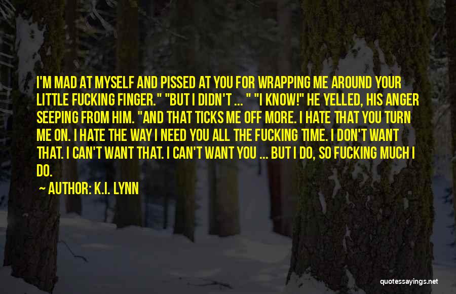 K.I. Lynn Quotes: I'm Mad At Myself And Pissed At You For Wrapping Me Around Your Little Fucking Finger. But I Didn't ...