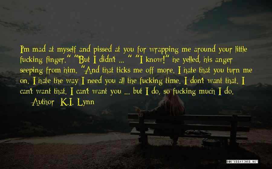 K.I. Lynn Quotes: I'm Mad At Myself And Pissed At You For Wrapping Me Around Your Little Fucking Finger. But I Didn't ...