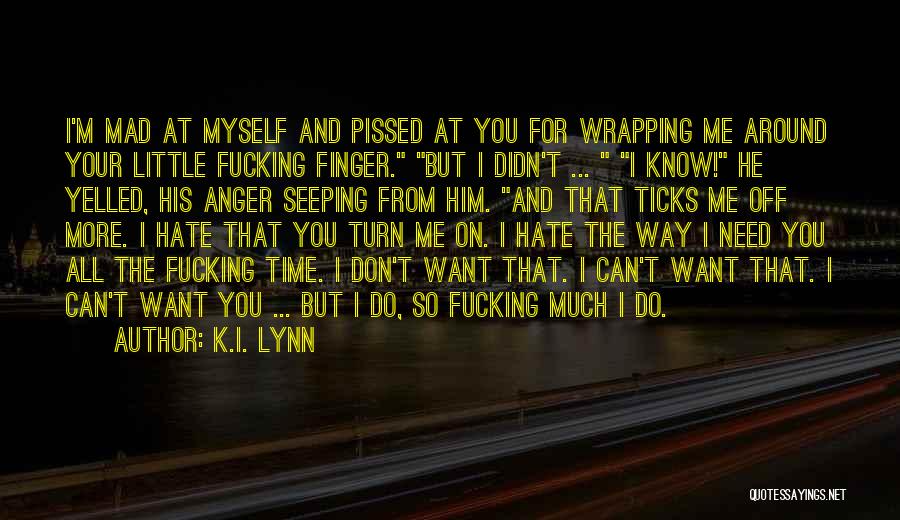 K.I. Lynn Quotes: I'm Mad At Myself And Pissed At You For Wrapping Me Around Your Little Fucking Finger. But I Didn't ...