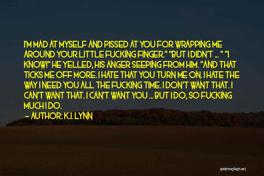 K.I. Lynn Quotes: I'm Mad At Myself And Pissed At You For Wrapping Me Around Your Little Fucking Finger. But I Didn't ...