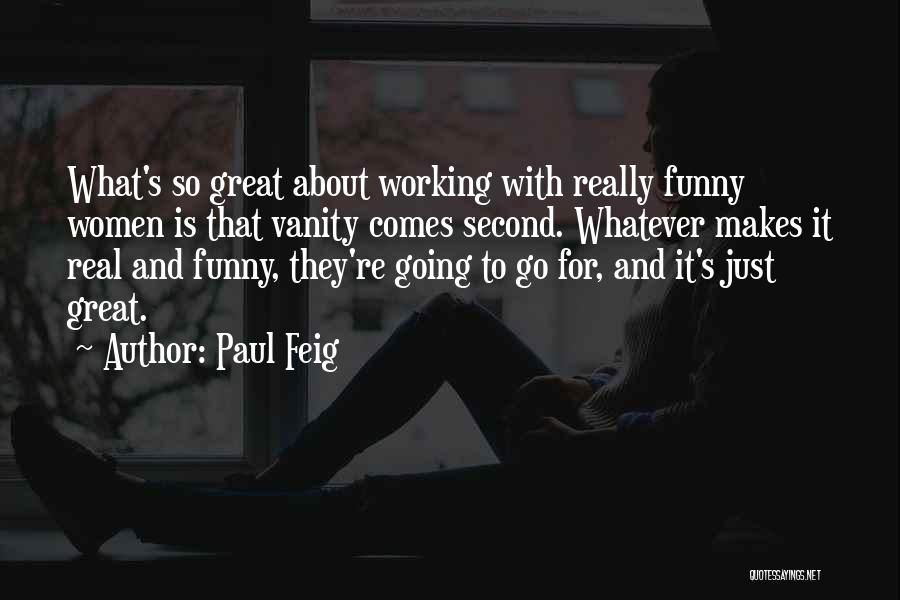 Paul Feig Quotes: What's So Great About Working With Really Funny Women Is That Vanity Comes Second. Whatever Makes It Real And Funny,