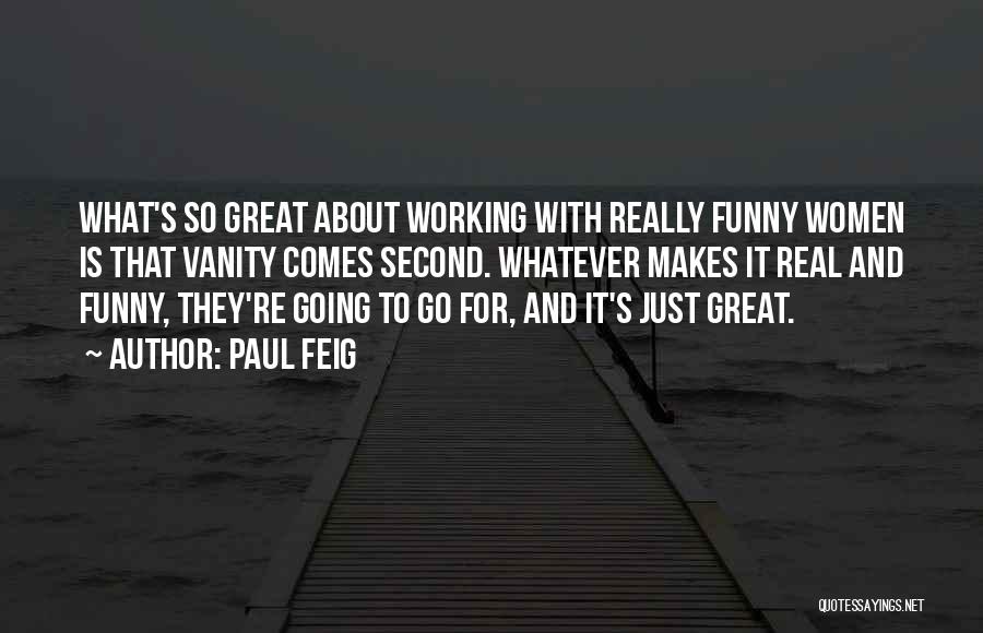 Paul Feig Quotes: What's So Great About Working With Really Funny Women Is That Vanity Comes Second. Whatever Makes It Real And Funny,