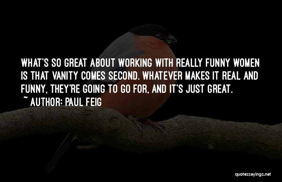 Paul Feig Quotes: What's So Great About Working With Really Funny Women Is That Vanity Comes Second. Whatever Makes It Real And Funny,