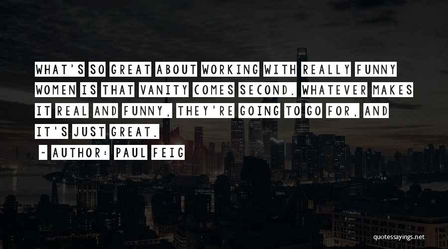 Paul Feig Quotes: What's So Great About Working With Really Funny Women Is That Vanity Comes Second. Whatever Makes It Real And Funny,