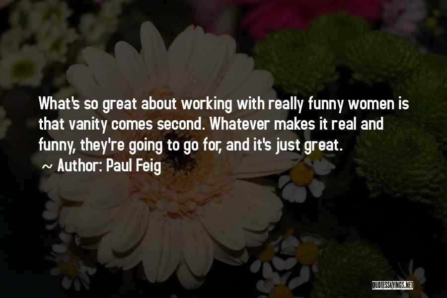 Paul Feig Quotes: What's So Great About Working With Really Funny Women Is That Vanity Comes Second. Whatever Makes It Real And Funny,